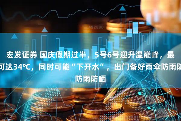 宏发证券 国庆假期过半，5号6号迎升温巅峰，最高可达34℃，同时可能“下开水”，出门备好雨伞防雨防晒