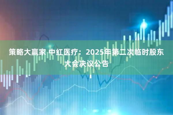策略大赢家 中红医疗：2025年第二次临时股东大会决议公告