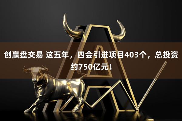 创赢盘交易 这五年，四会引进项目403个，总投资约750亿元！
